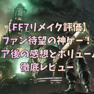 【FF7リメイク評価】ファン待望の神ゲー！クリア後の感想とボリュームを徹底レビュー