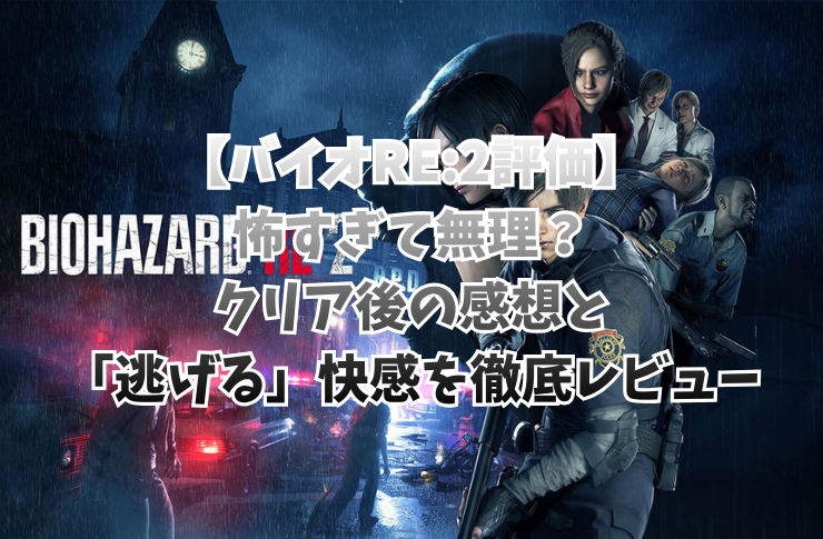 【バイオRE:2評価】怖すぎて無理？クリア後の感想と「逃げる」快感を徹底レビュー
