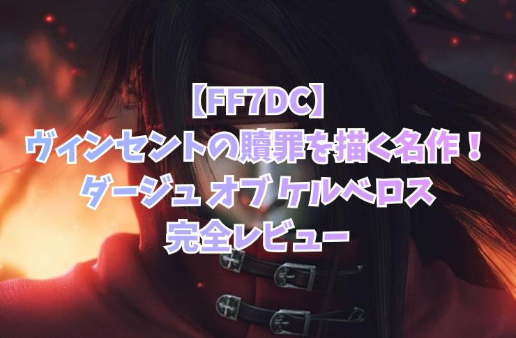【FF7DC】ヴィンセントの贖罪を描く名作！ダージュ オブ ケルベロス完全レビュー