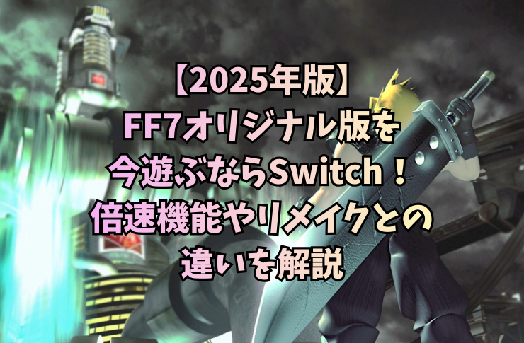 【2025年版】FF7オリジナル版を今遊ぶならSwitch！倍速機能やリメイクとの違いを解説