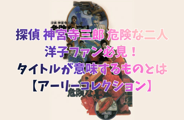 『探偵 神宮寺三郎 危険な二人』｜洋子ファン必見！タイトルが意味するものとは【アーリーコレクション】