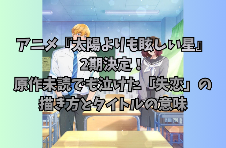 アニメ『太陽よりも眩しい星』2期決定！原作未読でも泣けた「失恋」の描き方とタイトルの意味