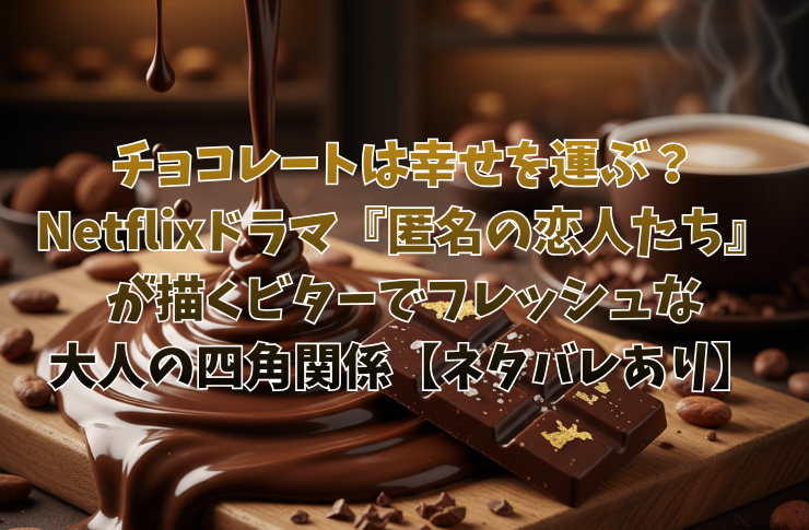 チョコレートは幸せを運ぶ？Netflixドラマ『匿名の恋人たち』が描くビターでフレッシュな大人の四角関係【ネタバレあり】