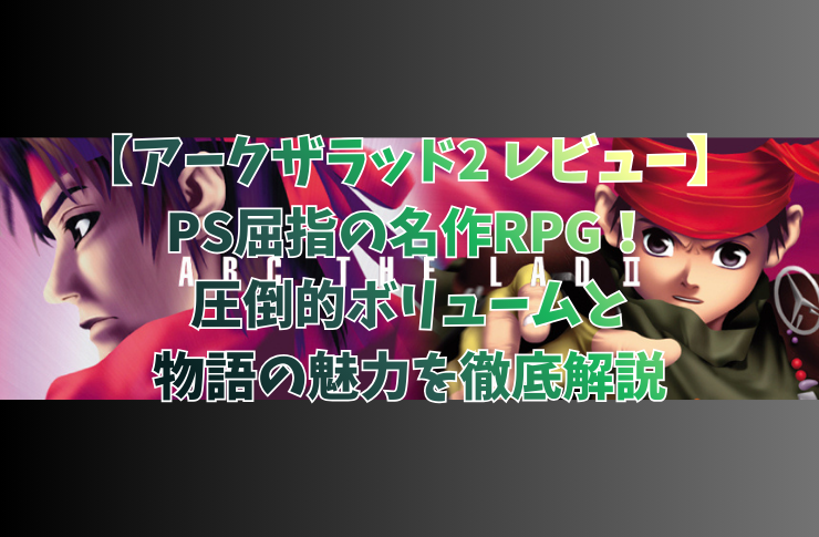 【アークザラッド2 レビュー】PS屈指の名作RPG！圧倒的ボリュームと物語の魅力を徹底解説