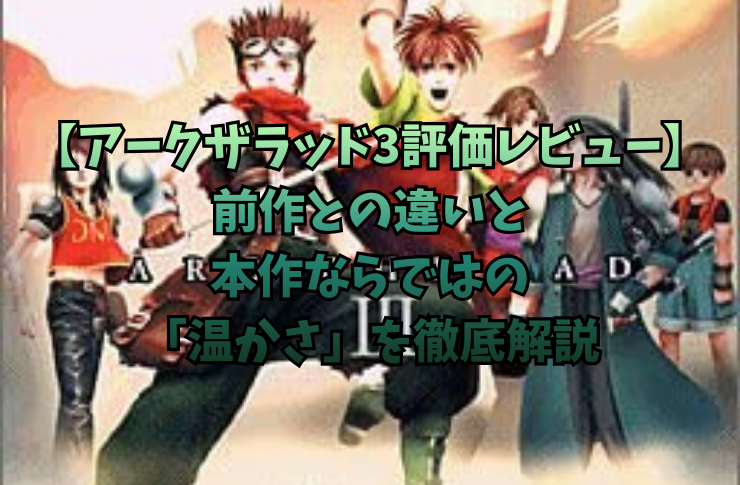 【アークザラッド3評価レビュー】前作との違いと本作ならではの「温かさ」を徹底解説