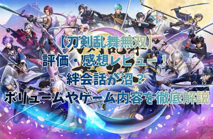 【刀剣乱舞無双】評価・感想レビュー！絆会話が沼？ボリュームやゲーム内容を徹底解説