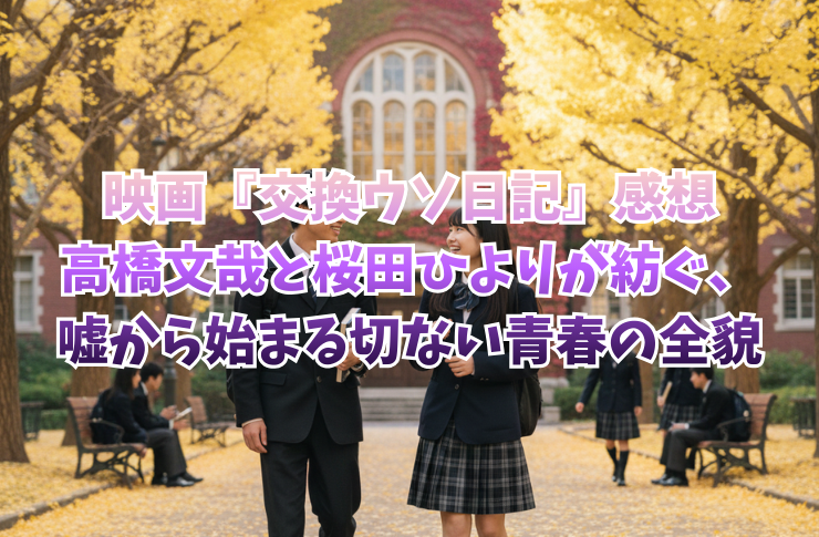 映画『交換ウソ日記』感想｜高橋文哉と桜田ひよりが紡ぐ、嘘から始まる切ない青春の全貌