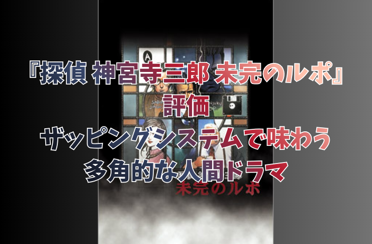 【レビュー】『探偵 神宮寺三郎 未完のルポ』評価｜ザッピングシステムで味わう多角的な人間ドラマ