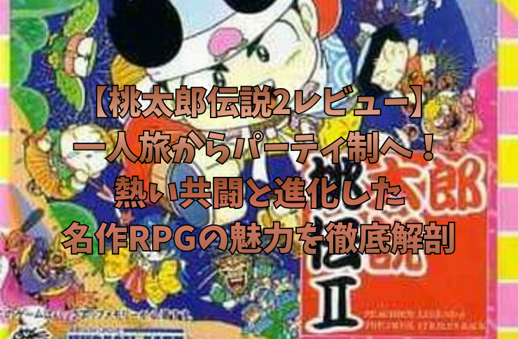【桃太郎伝説2レビュー】一人旅からパーティ制へ！熱い共闘と進化した名作RPGの魅力を徹底解剖