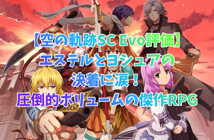 【空の軌跡SC Evo評価】エステルとヨシュアの決着に涙！圧倒的ボリュームの傑作RPG