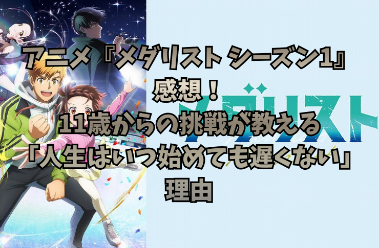 アニメ『メダリスト シーズン1』感想！11歳からの挑戦が教える「人生はいつ始めても遅くない」理由