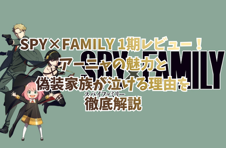 SPY×FAMILY1期レビュー!アーニャの魅力と偽装家族が泣ける理由を徹底解説