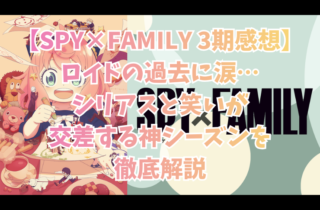 【SPY×FAMILY 3期感想】ロイドの過去に涙…シリアスと笑いが交差する神シーズンを徹底解説