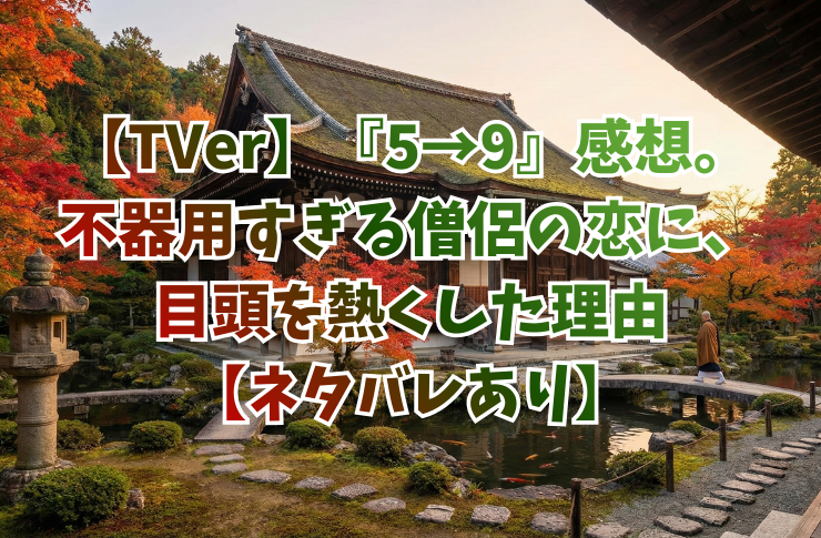 【TVer】『5→9』感想。不器用すぎる僧侶の恋に、目頭を熱くした理由【ネタバレあり】