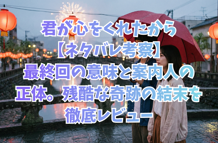 君が心をくれたから【ネタバレ考察】最終回の意味と案内人の正体。残酷な奇跡の結末を徹底レビュー