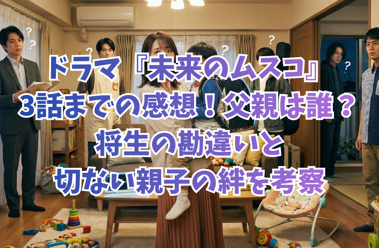 ドラマ『未来のムスコ』3話までの感想!父親は誰?将生の勘違いと切ない親子の絆を考察
