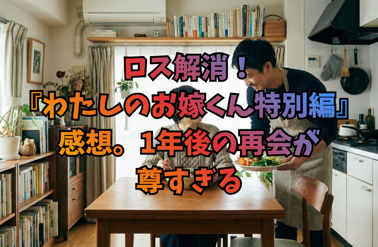 ロス解消!『わたしのお嫁くん特別編』感想。1年後の再会が尊すぎる
