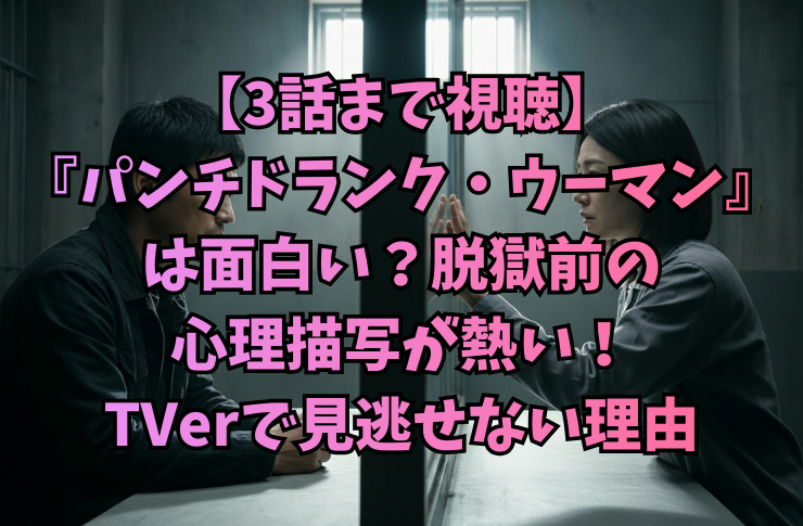 【3話まで視聴】『パンチドランク・ウーマン』は面白い？脱獄前の心理描写が熱い！TVerで見逃せない理由