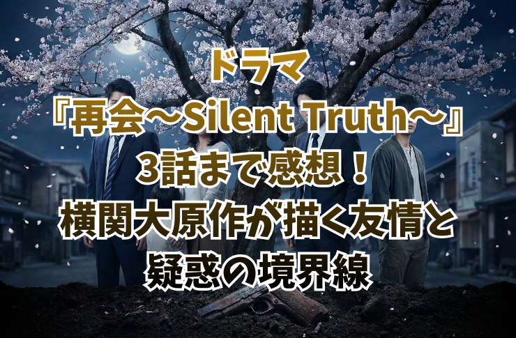 ドラマ『再会~Silent Truth~』3話まで感想!横関大原作が描く友情と疑惑の境界線