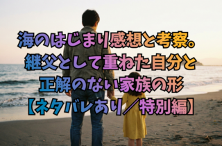 海のはじまり感想と考察。継父として重ねた自分と正解のない家族の形【ネタバレあり／特別編】