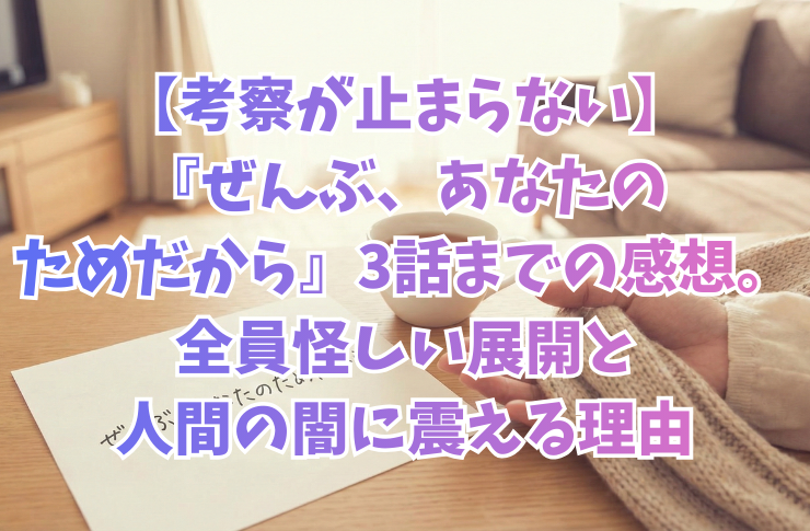 【考察が止まらない】『ぜんぶ、あなたのためだから』3話までの感想。全員怪しい展開と人間の闇に震える理由
