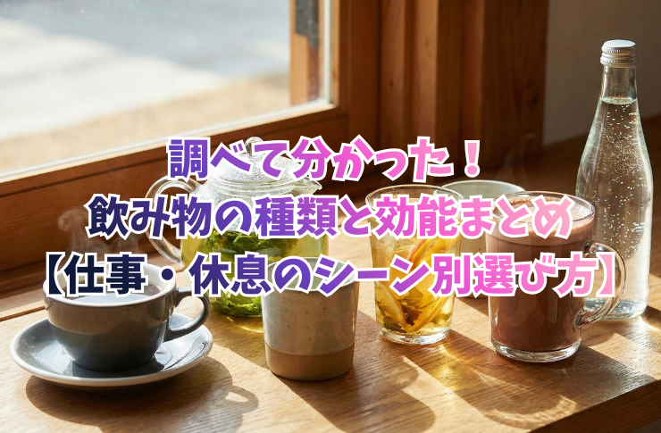 調べて分かった!飲み物の種類と効能まとめ【仕事・休息のシーン別選び方】