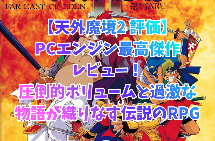 【天外魔境2 評価】PCエンジン最高傑作レビュー!圧倒的ボリュームと過激な物語が織りなす伝説のRPG