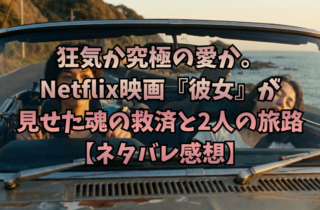 狂気か究極の愛か。Netflix映画『彼女』が見せた魂の救済と2人の旅路【ネタバレ感想】