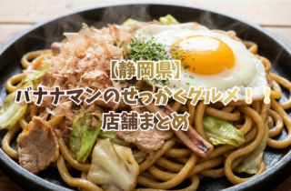 【静岡県】バナナマンのせっかくグルメ！！ 店舗まとめ