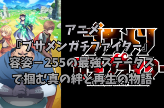 アニメ『ブサメンガチファイター』感想｜容姿－255の最強ステータスで掴む真の絆と再生の物語