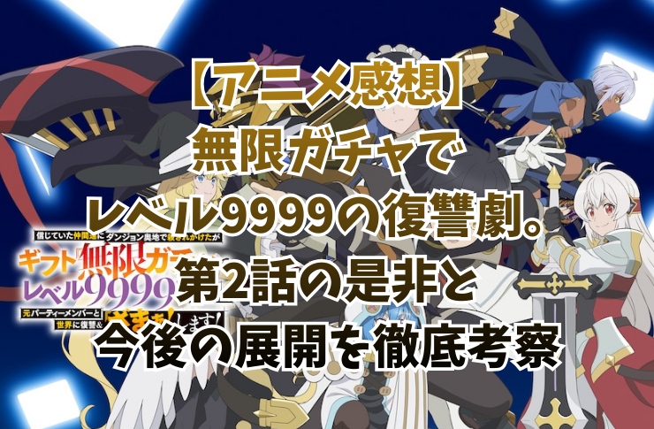 【アニメ感想】無限ガチャでレベル9999の復讐劇。第2話の是非と今後の展開を徹底考察