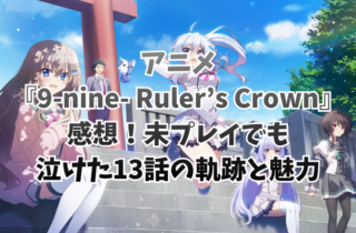 アニメ『9-nine- Ruler’s Crown』感想！未プレイでも泣けた13話の軌跡と魅力