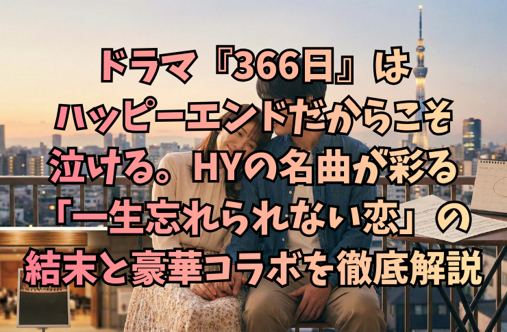 ドラマ『366日』はハッピーエンドだからこそ泣ける。HYの名曲が彩る「一生忘れられない恋」の結末と豪華コラボを徹底解説