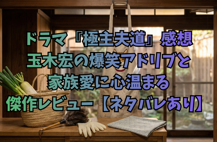 ドラマ『極主夫道』感想|玉木宏の爆笑アドリブと家族愛に心温まる傑作レビュー【ネタバレあり】