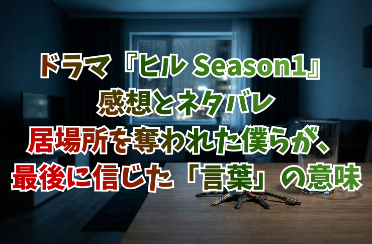 ドラマ『ヒル Season1』感想とネタバレ|居場所を奪われた僕らが、最後に信じた「言葉」の意味