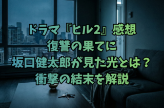 ドラマ『ヒルseason2』感想｜復讐の果てに坂口健太郎が見た光とは？衝撃の結末を解説