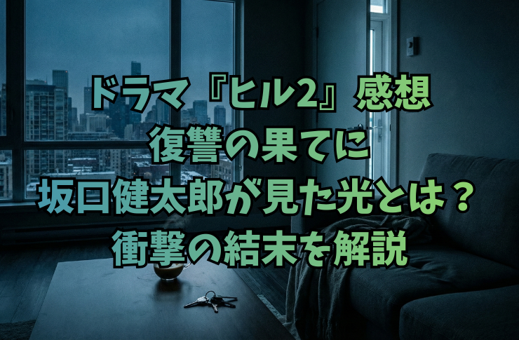 ドラマ『ヒルseason2』感想|復讐の果てに坂口健太郎が見た光とは?衝撃の結末を解説
