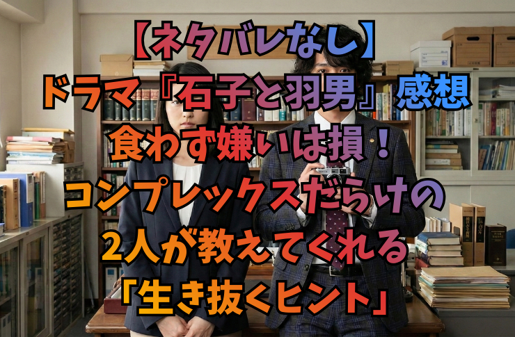 【ネタバレなし】ドラマ『石子と羽男』感想｜食わず嫌いは損！コンプレックスだらけの2人が教えてくれる「生き抜くヒント」