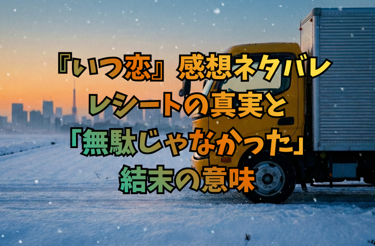 『いつ恋』感想｜ネタバレ｜レシートの真実と「無駄じゃなかった」結末の意味