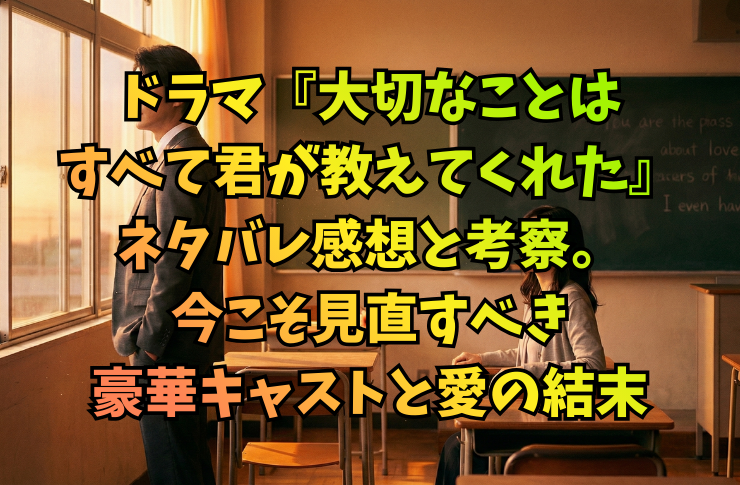 ドラマ『大切なことはすべて君が教えてくれた』ネタバレ感想と考察。今こそ見直すべき豪華キャストと愛の結末