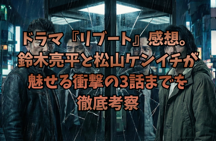 ドラマ『リブート』感想。鈴木亮平と松山ケンイチが魅せる衝撃の3話までを徹底考察