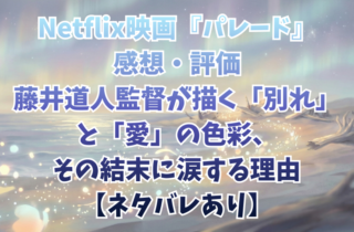 Netflix映画『パレード』感想・評価｜藤井道人監督が描く「別れ」と「愛」の色彩、その結末に涙する理由【ネタバレあり】
