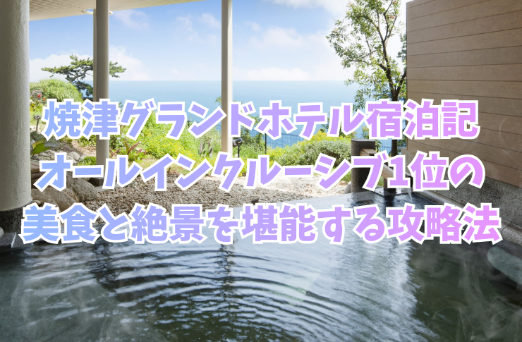 焼津グランドホテル宿泊記：オールインクルーシブ1位の美食と絶景を堪能する攻略法
