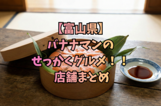 【富山県】バナナマンのせっかくグルメ！！ 店舗まとめ