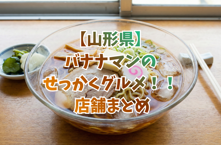 【山形県】バナナマンのせっかくグルメ!! 店舗まとめ