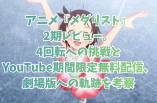 アニメ『メダリスト』2期レビュー。4回転への挑戦とYouTube期間限定無料配信、劇場版への軌跡を考察