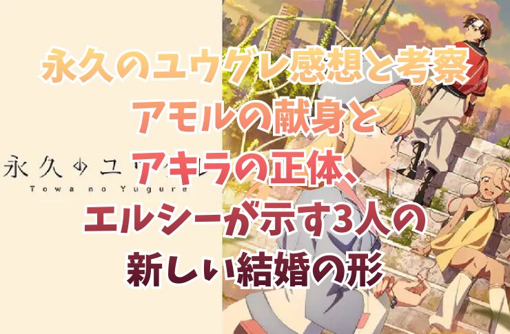 永久のユウグレ感想と考察:アモルの献身とアキラの正体、エルシーが示す3人の新しい結婚の形