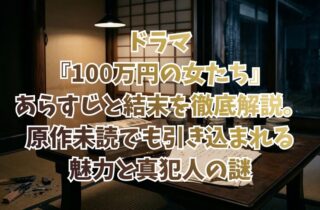 ドラマ『100万円の女たち』あらすじと結末を徹底解説。原作未読でも引き込まれる魅力と真犯人の謎