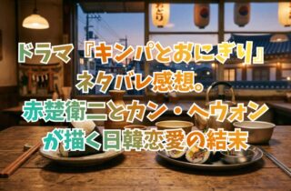 ドラマ『キンパとおにぎり』ネタバレ感想。赤楚衛二とカン・ヘウォンが描く日韓恋愛の結末