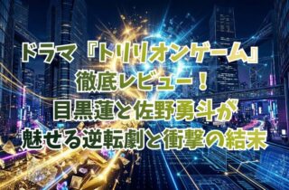 ドラマ『トリリオンゲーム』徹底レビュー！目黒蓮と佐野勇斗が魅せる逆転劇と衝撃の結末